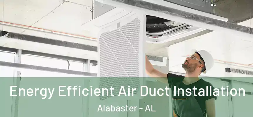 Energy Efficient Air Duct Installation Alabaster - AL
